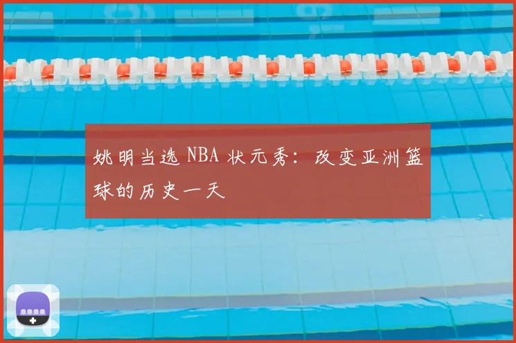 姚明当选 NBA 状元秀：改变亚洲篮球的历史一天