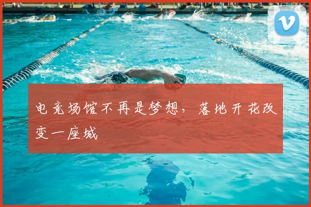 电竞场馆不再是梦想，落地开花改变一座城