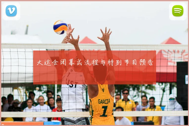 大运会闭幕式流程与特别节目预告