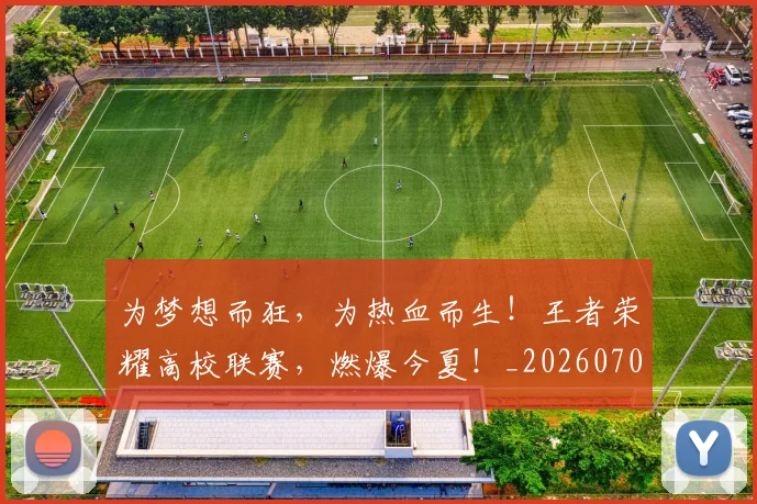 为梦想而狂，为热血而生！王者荣耀高校联赛，燃爆今夏！_20260703212113