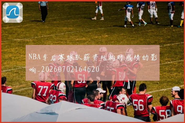 NBA季后赛球队薪资结构对成绩的影响_20260702164620