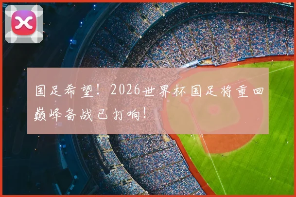 国足希望！2026世界杯国足将重回巅峰备战已打响！