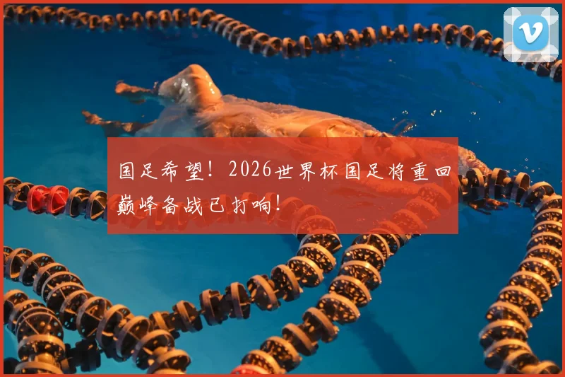 国足希望！2026世界杯国足将重回巅峰备战已打响！