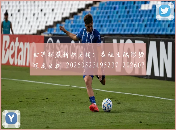 世界杯最新积分榜：各组出线形势深度分析_20260523195237_20260703203622