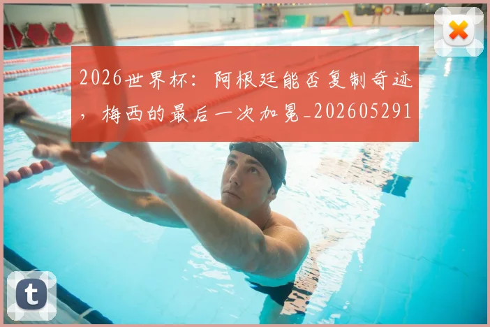 2026世界杯：阿根廷能否复制奇迹，梅西的最后一次加冕_20260529145522