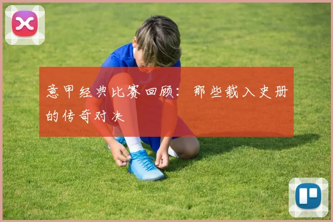 意甲经典比赛回顾:那些载入史册的传奇对决
