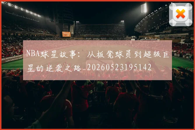 NBA球星故事:从板凳球员到超级巨星的逆袭之路_20260523195142