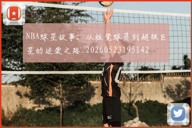 NBA球星故事:从板凳球员到超级巨星的逆袭之路_20260523195142