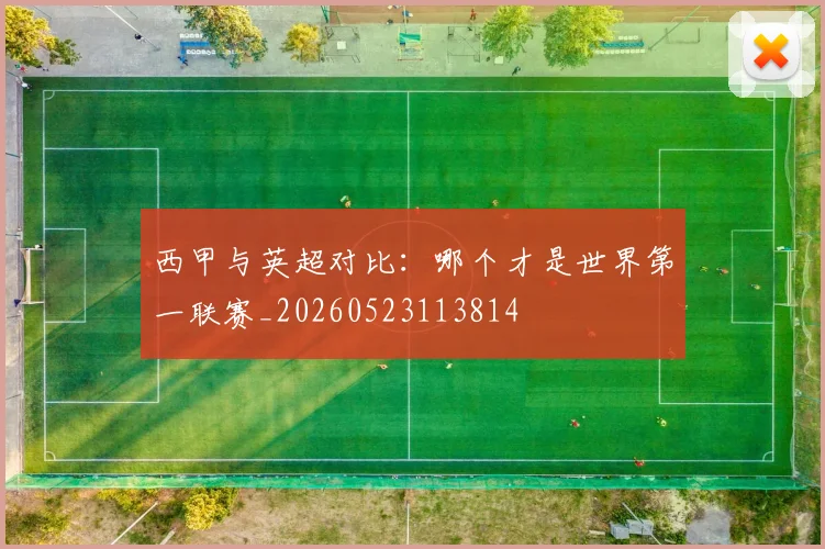 西甲与英超对比:哪个才是世界第一联赛_20260523113814