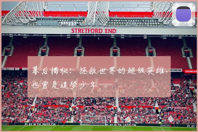 幕后揭秘：拯救世界的超级英雄，也曾是追梦少年