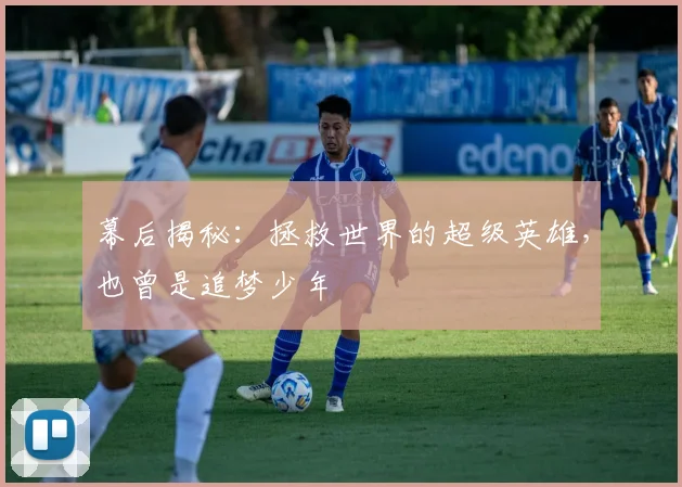 幕后揭秘：拯救世界的超级英雄，也曾是追梦少年