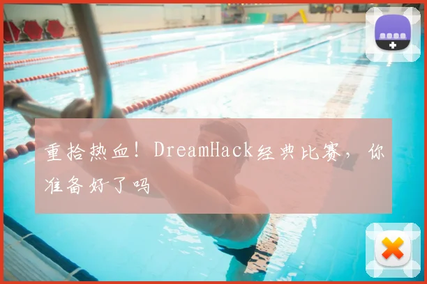 重拾热血！DreamHack经典比赛，你准备好了吗