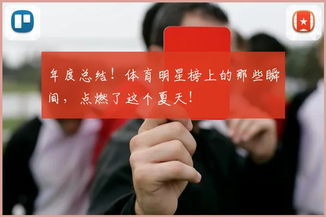 年度总结!体育明星榜上的那些瞬间,点燃了这个夏天!
