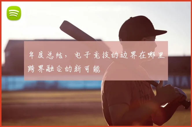 年度总结，电子竞技的边界在哪里跨界融合的新可能