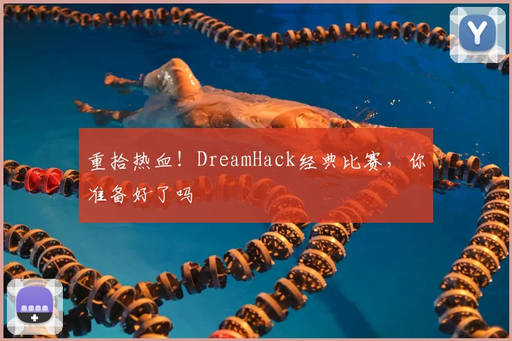 重拾热血！DreamHack经典比赛，你准备好了吗